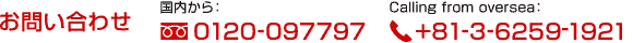 国内から：0120-097797 / Calling from oversea：+81-3-6259-1921